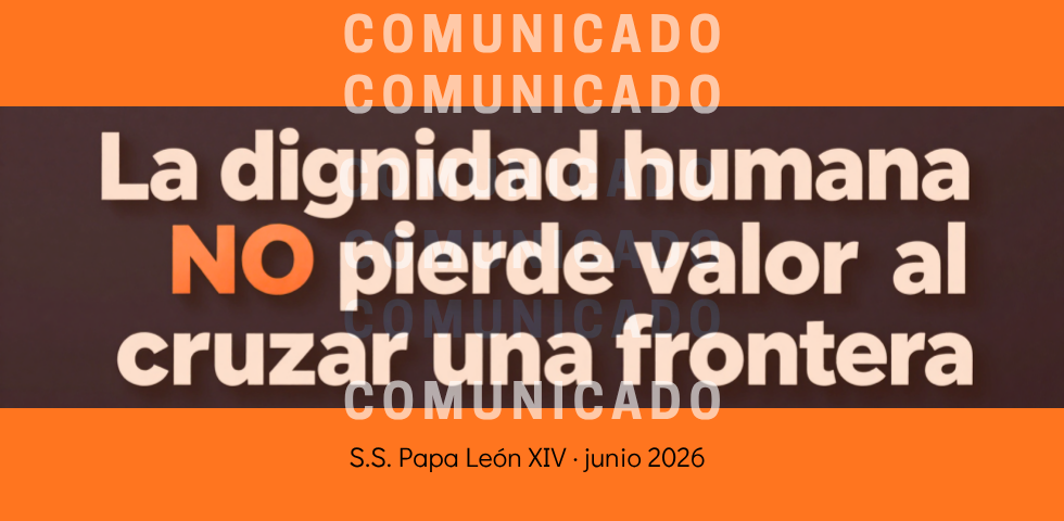 COMUNICADO: “La dignidad humana NO pierde valor al cruzar una frontera”.
